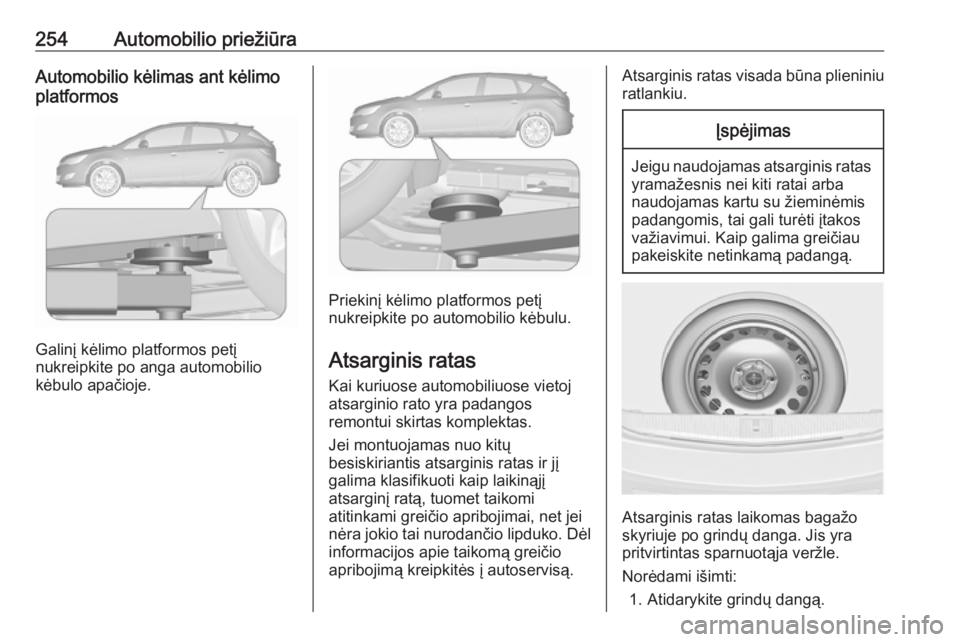 OPEL ASTRA J 2018 Savininko vadovas (in Lithuanian) 254Automobilio priežiūraAutomobilio kėlimas ant kėlimo
platformos
Galinį kėlimo platformos petį
nukreipkite po anga automobilio
kėbulo apačioje.
Priekinį kėlimo platformos petį
nukreipkite OPEL ASTRA J 2018 Savininko vadovas (in Lithuanian) 254Automobilio priežiūraAutomobilio kėlimas ant kėlimo
platformos
Galinį kėlimo platformos petį
nukreipkite po anga automobilio
kėbulo apačioje.
Priekinį kėlimo platformos petį
nukreipkite
