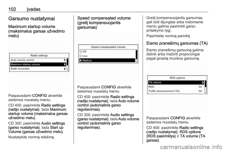 OPEL ASTRA J 2018.5  Informacijos ir pramogų sistemos vadovas (in Lithuanian) 102ĮvadasGarsumo nustatymaiMaximum startup volume
(maksimalus garsas užvedimo
metu)
Paspausdami  CONFIG atverkite
sistemos nuostatų meniu.
CD 400: pasirinkite  Radio settings
(radijo nustatymai) , 