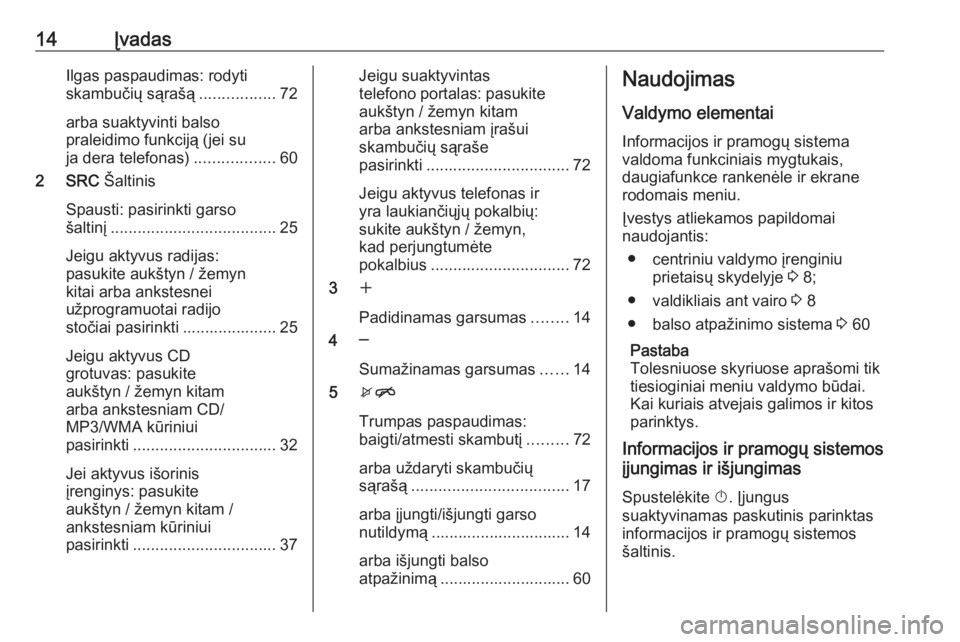 OPEL ASTRA J 2018.5  Informacijos ir pramogų sistemos vadovas (in Lithuanian) 14ĮvadasIlgas paspaudimas: rodyti
skambučių sąrašą .................72
arba suaktyvinti balso
praleidimo funkciją (jei su
ja dera telefonas) ..................60
2 SRC  Šaltinis
Spausti: pasir