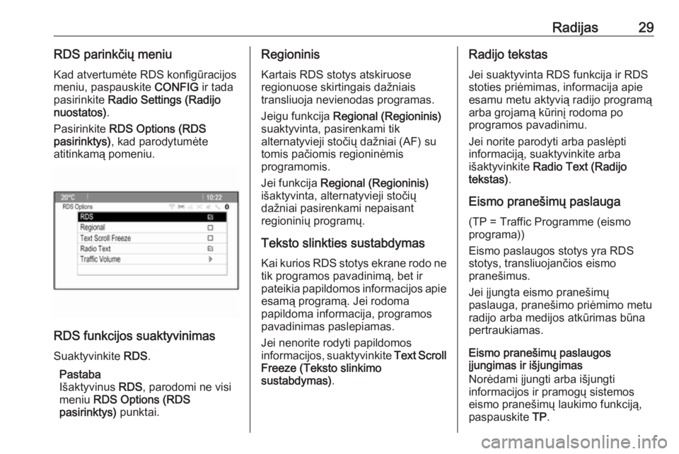 OPEL ASTRA J 2018.5  Informacijos ir pramogų sistemos vadovas (in Lithuanian) Radijas29RDS parinkčių meniuKad atvertumėte RDS konfigūracijos
meniu, paspauskite  CONFIG ir tada
pasirinkite  Radio Settings (Radijo
nuostatos) .
Pasirinkite  RDS Options (RDS
pasirinktys) , kad 