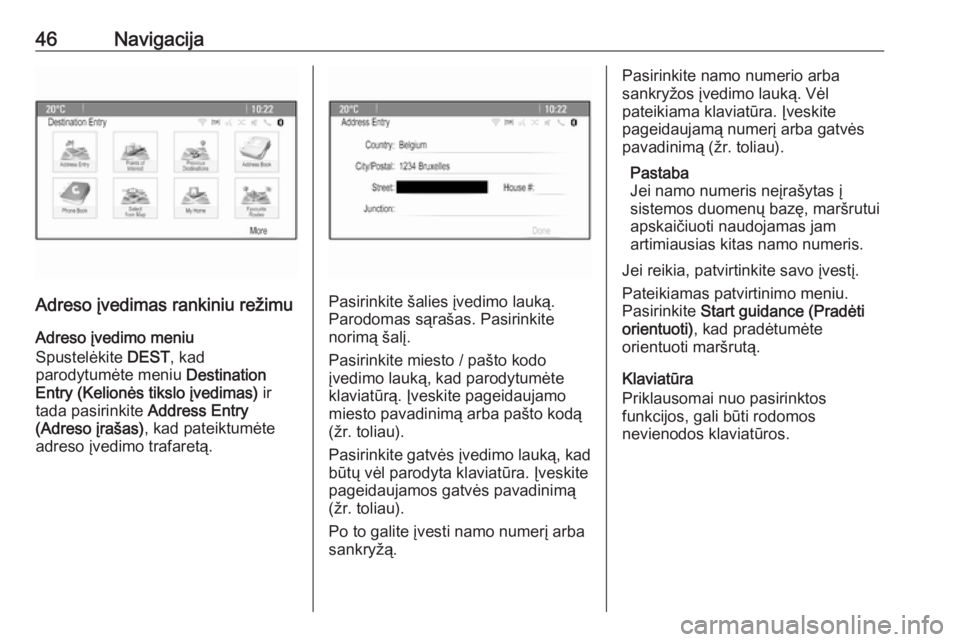 OPEL ASTRA J 2018.5  Informacijos ir pramogų sistemos vadovas (in Lithuanian) 46Navigacija
Adreso įvedimas rankiniu režimuAdreso įvedimo meniu
Spustelėkite  DEST, kad
parodytumėte meniu  Destination
Entry (Kelionės tikslo įvedimas)  ir
tada pasirinkite  Address Entry
(Ad