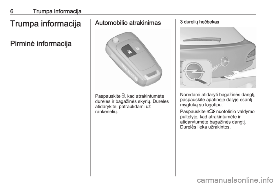 OPEL ASTRA J 2018.5  Savininko vadovas (in Lithuanian) 6Trumpa informacijaTrumpa informacijaPirminė informacijaAutomobilio atrakinimas
Paspauskite  c
, kad atrakintumėte
dureles ir bagažinės skyrių. Dureles
atidarykite, patraukdami už
rankenėlių.
