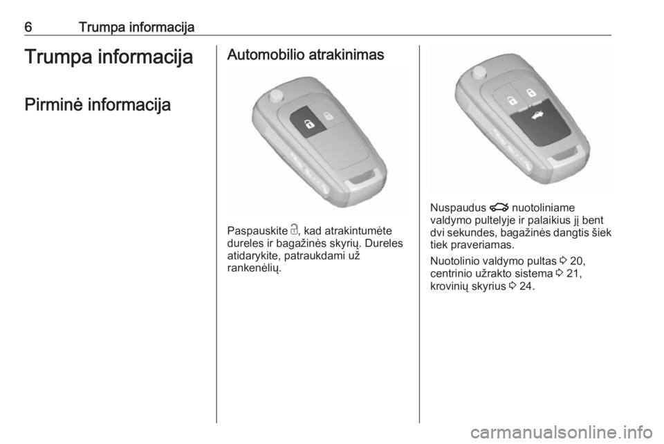 OPEL ASTRA J 2019  Savininko vadovas (in Lithuanian) 6Trumpa informacijaTrumpa informacijaPirminė informacijaAutomobilio atrakinimas
Paspauskite  c
, kad atrakintumėte
dureles ir bagažinės skyrių. Dureles
atidarykite, patraukdami už
rankenėlių.
