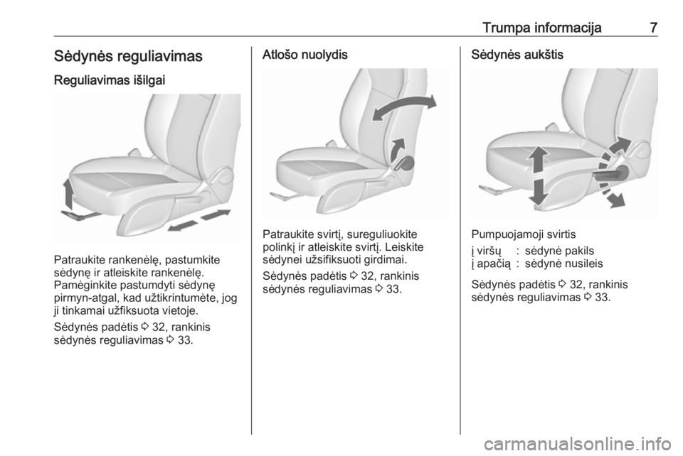 OPEL ASTRA J 2019  Savininko vadovas (in Lithuanian) Trumpa informacija7Sėdynės reguliavimasReguliavimas išilgai
Patraukite rankenėlę, pastumkite
sėdynę ir atleiskite rankenėlę.
Pamėginkite pastumdyti sėdynę
pirmyn-atgal, kad užtikrintumėt