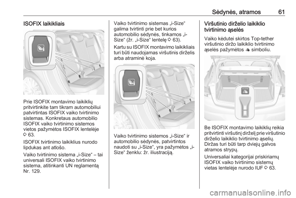 OPEL ASTRA K 2016 Savininko vadovas (in Lithuanian) Sėdynės, atramos61ISOFIX laikikliais
Prie ISOFIX montavimo laikiklių
pritvirtinkite tam tikram automobiliui
patvirtintas ISOFIX vaiko tvirtinimo
sistemas. Konkretaus automobilio
ISOFIX vaiko tvirti OPEL ASTRA K 2016 Savininko vadovas (in Lithuanian) Sėdynės, atramos61ISOFIX laikikliais
Prie ISOFIX montavimo laikiklių
pritvirtinkite tam tikram automobiliui
patvirtintas ISOFIX vaiko tvirtinimo
sistemas. Konkretaus automobilio
ISOFIX vaiko tvirti