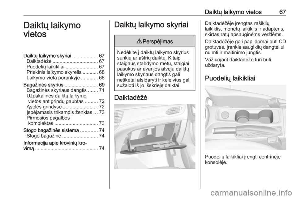 OPEL ASTRA K 2016 Savininko vadovas (in Lithuanian) Daiktų laikymo vietos67Daiktų laikymo
vietosDaiktų laikymo skyriai ..................67
Daiktadėžė ................................ 67
Puodelių laikikliai .......................67
Priekinis la OPEL ASTRA K 2016 Savininko vadovas (in Lithuanian) Daiktų laikymo vietos67Daiktų laikymo
vietosDaiktų laikymo skyriai ..................67
Daiktadėžė ................................ 67
Puodelių laikikliai .......................67
Priekinis la