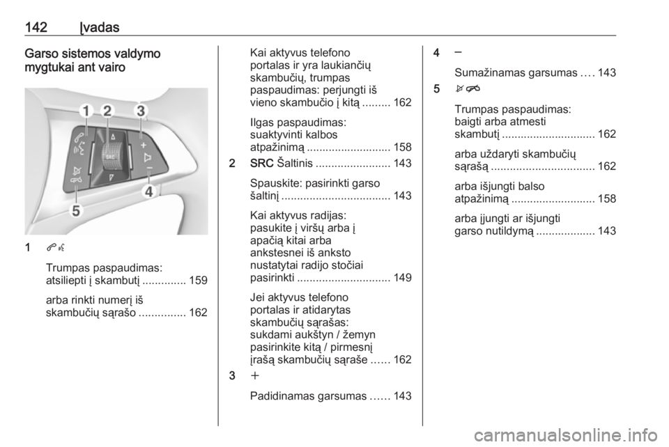 OPEL ASTRA K 2016.5 Informacijos ir pramogų sistemos vadovas (in Lithuanian) 142ĮvadasGarso sistemos valdymo
mygtukai ant vairo
1 qw
Trumpas paspaudimas:
atsiliepti į skambutį ..............159
arba rinkti numerį iš
skambučių sąrašo ...............162
Kai aktyvus tele OPEL ASTRA K 2016.5 Informacijos ir pramogų sistemos vadovas (in Lithuanian) 142ĮvadasGarso sistemos valdymo
mygtukai ant vairo
1 qw
Trumpas paspaudimas:
atsiliepti į skambutį ..............159
arba rinkti numerį iš
skambučių sąrašo ...............162
Kai aktyvus tele