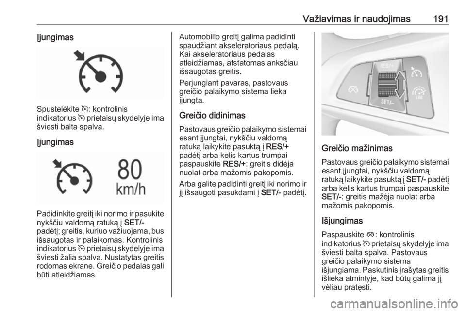 OPEL ASTRA K 2016.5 Savininko vadovas (in Lithuanian) Važiavimas ir naudojimas191Įjungimas
Spustelėkite m: kontrolinis
indikatorius m prietaisų skydelyje ima
šviesti balta spalva.
Įjungimas
Padidinkite greitį iki norimo ir pasukite nykščiu vald OPEL ASTRA K 2016.5 Savininko vadovas (in Lithuanian) Važiavimas ir naudojimas191Įjungimas
Spustelėkite m: kontrolinis
indikatorius m prietaisų skydelyje ima
šviesti balta spalva.
Įjungimas
Padidinkite greitį iki norimo ir pasukite nykščiu vald