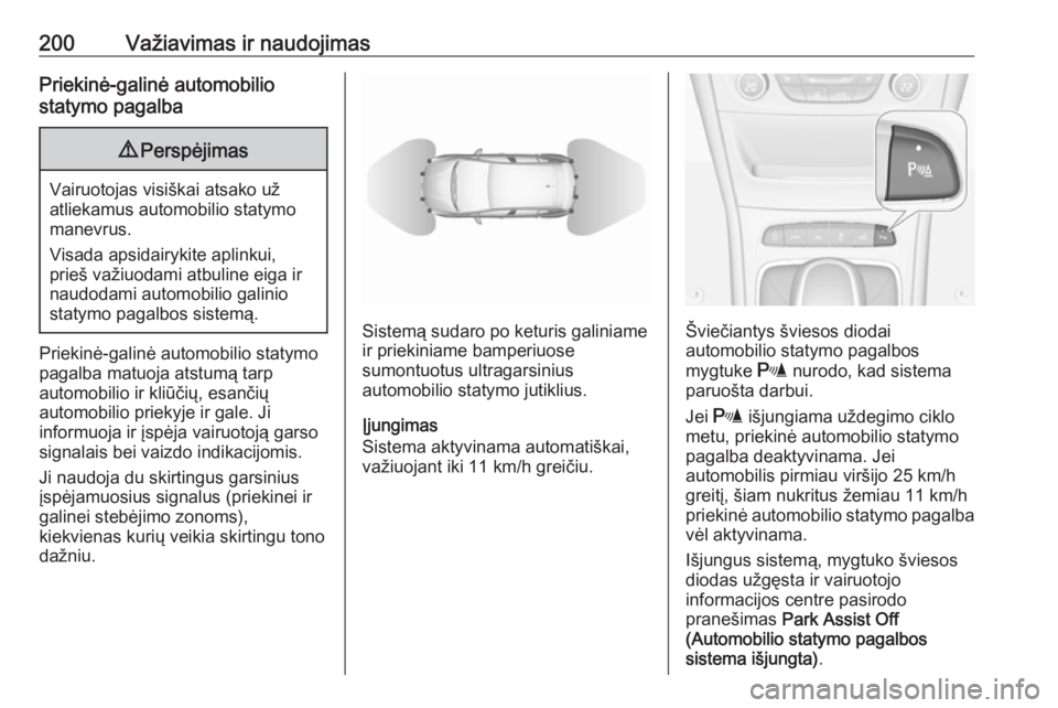 OPEL ASTRA K 2016.5  Savininko vadovas (in Lithuanian) 200Važiavimas ir naudojimasPriekinė-galinė automobilio
statymo pagalba9 Perspėjimas
Vairuotojas visiškai atsako už
atliekamus automobilio statymo
manevrus.
Visada apsidairykite aplinkui,
prieš 