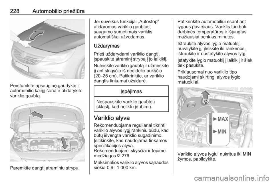 OPEL ASTRA K 2016.5 Savininko vadovas (in Lithuanian) 228Automobilio priežiūra
Perstumkite apsauginę gaudyklę į
automobilio kairįjį šoną ir atidarykite
variklio gaubtą.
Paremkite dangtį atraminiu strypu.
Jei suveikus funkcijai „Autostop“
a OPEL ASTRA K 2016.5 Savininko vadovas (in Lithuanian) 228Automobilio priežiūra
Perstumkite apsauginę gaudyklę į
automobilio kairįjį šoną ir atidarykite
variklio gaubtą.
Paremkite dangtį atraminiu strypu.
Jei suveikus funkcijai „Autostop“
a