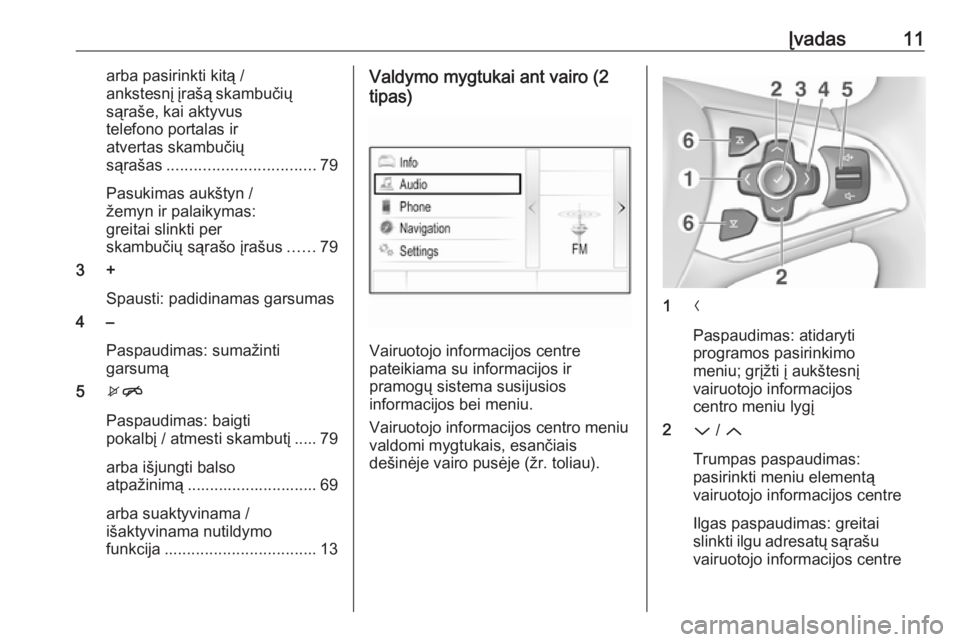 OPEL ASTRA K 2017  Informacijos ir pramogų sistemos vadovas (in Lithuanian) Įvadas11arba pasirinkti kitą /
ankstesnį įrašą skambučių
sąraše, kai aktyvus
telefono portalas ir
atvertas skambučių
sąrašas ................................. 79
Pasukimas aukštyn /
že