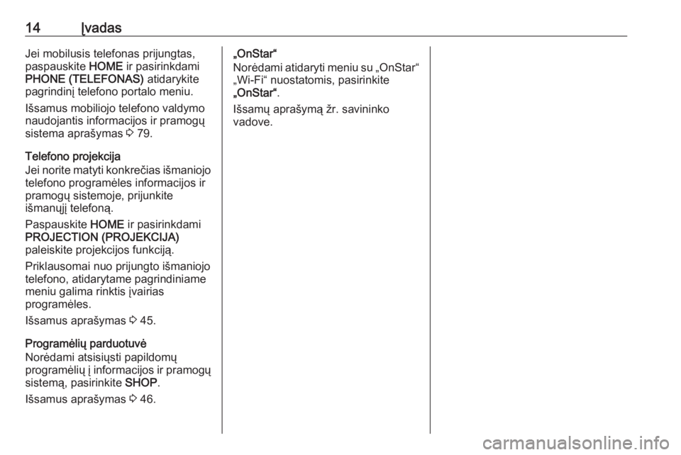 OPEL ASTRA K 2017  Informacijos ir pramogų sistemos vadovas (in Lithuanian) 14ĮvadasJei mobilusis telefonas prijungtas,
paspauskite  HOME ir pasirinkdami
PHONE (TELEFONAS)  atidarykite
pagrindinį telefono portalo meniu.
Išsamus mobiliojo telefono valdymo
naudojantis inform
