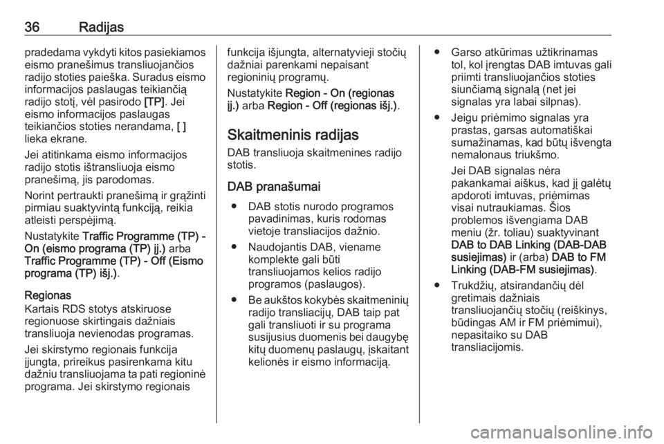 OPEL ASTRA K 2017  Informacijos ir pramogų sistemos vadovas (in Lithuanian) 36Radijaspradedama vykdyti kitos pasiekiamos
eismo pranešimus transliuojančios
radijo stoties paieška. Suradus eismo
informacijos paslaugas teikiančią
radijo stotį, vėl pasirodo  [TP]. Jei
eism