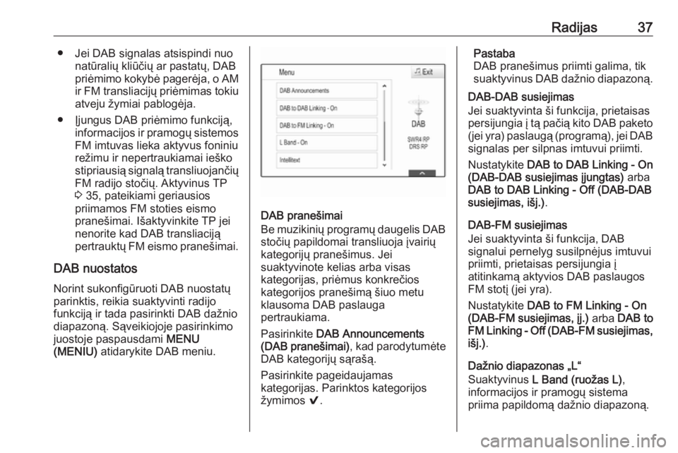 OPEL ASTRA K 2017  Informacijos ir pramogų sistemos vadovas (in Lithuanian) Radijas37● Jei DAB signalas atsispindi nuonatūralių kliūčių ar pastatų, DAB
priėmimo kokybė pagerėja, o AM ir FM transliacijų priėmimas tokiu
atveju žymiai pablogėja.
● Įjungus DAB p