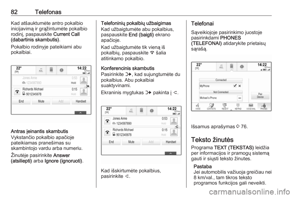OPEL ASTRA K 2017  Informacijos ir pramogų sistemos vadovas (in Lithuanian) 82TelefonasKad atšauktumėte antro pokalbio
inicijavimą ir grąžintumėte pokalbio
rodinį, paspauskite  Current Call
(dabartinis skambutis) .
Pokalbio rodinyje pateikiami abu
pokalbiai.
Antras įe