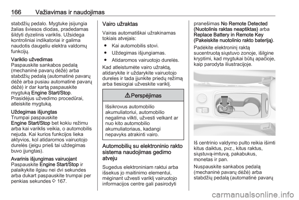 OPEL ASTRA K 2017  Savininko vadovas (in Lithuanian) 166Važiavimas ir naudojimasstabdžių pedalo. Mygtuke įsijungiažalias šviesos diodas, pradedamas
šildyti dyzelinis variklis. Užsidega
kontroliniai indikatoriai ir galima
naudotis daugeliu elektr