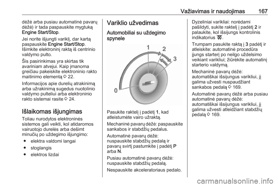 OPEL ASTRA K 2017  Savininko vadovas (in Lithuanian) Važiavimas ir naudojimas167dėžė arba pusiau automatinė pavarų
dėžė) ir tada paspauskite mygtuką
Engine Start/Stop .
Jei norite išjungti variklį, dar kartą
paspauskite  Engine Start/Stop .
