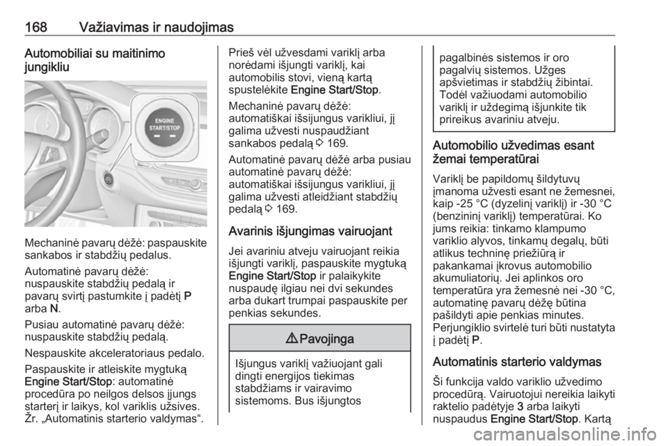 OPEL ASTRA K 2017  Savininko vadovas (in Lithuanian) 168Važiavimas ir naudojimasAutomobiliai su maitinimo
jungikliu
Mechaninė pavarų dėžė: paspauskite
sankabos ir stabdžių pedalus.
Automatinė pavarų dėžė:
nuspauskite stabdžių pedalą ir
p