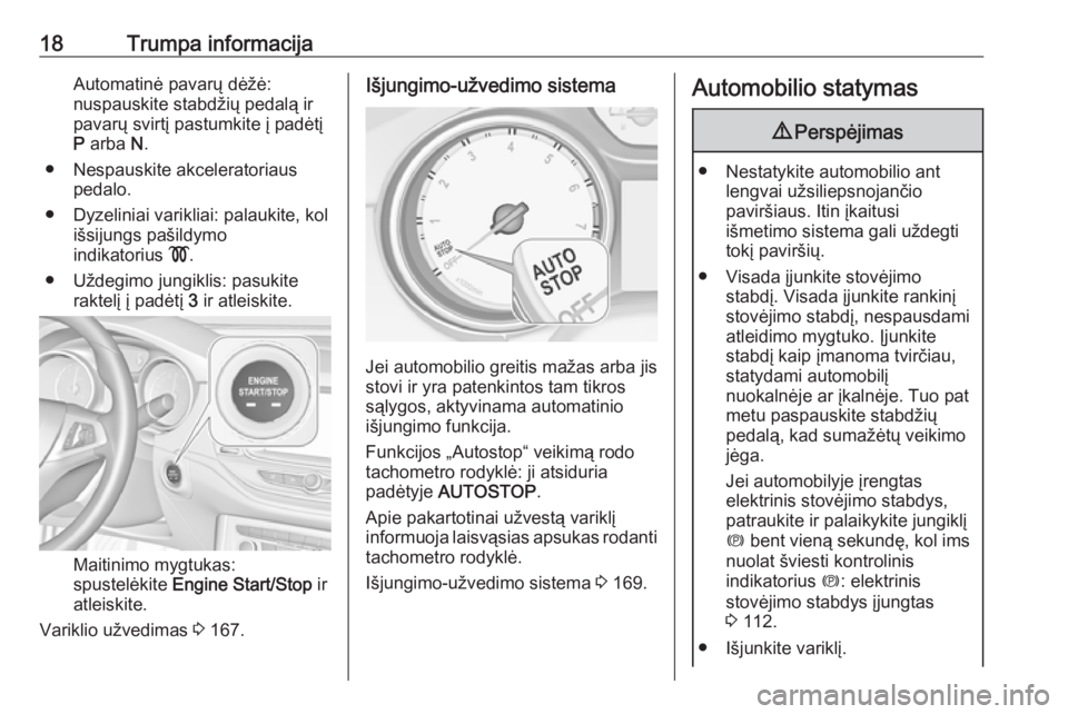 OPEL ASTRA K 2017  Savininko vadovas (in Lithuanian) 18Trumpa informacijaAutomatinė pavarų dėžė:
nuspauskite stabdžių pedalą ir
pavarų svirtį pastumkite į padėtį
P  arba  N.
● Nespauskite akceleratoriaus pedalo.
● Dyzeliniai varikliai: 