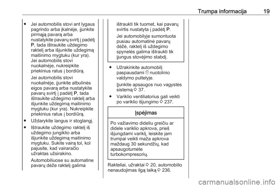 OPEL ASTRA K 2017  Savininko vadovas (in Lithuanian) Trumpa informacija19●Jei automobilis stovi ant lygaus
pagrindo arba įkalnėje, įjunkite
pirmąją pavarą arba
nustatykite pavarų svirtį į padėtį P , tada ištraukite uždegimo
raktelį arba 