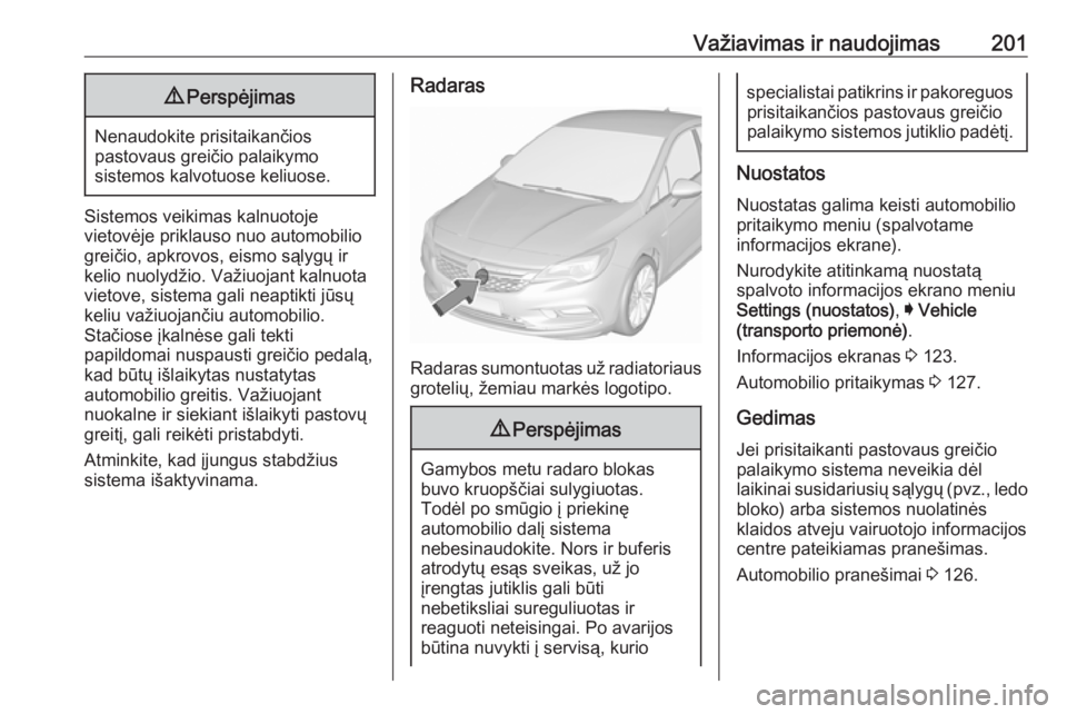 OPEL ASTRA K 2017 Savininko vadovas (in Lithuanian) Važiavimas ir naudojimas2019Perspėjimas
Nenaudokite prisitaikančios
pastovaus greičio palaikymo
sistemos kalvotuose keliuose.
Sistemos veikimas kalnuotoje
vietovėje priklauso nuo automobilio
grei OPEL ASTRA K 2017 Savininko vadovas (in Lithuanian) Važiavimas ir naudojimas2019Perspėjimas
Nenaudokite prisitaikančios
pastovaus greičio palaikymo
sistemos kalvotuose keliuose.
Sistemos veikimas kalnuotoje
vietovėje priklauso nuo automobilio
grei