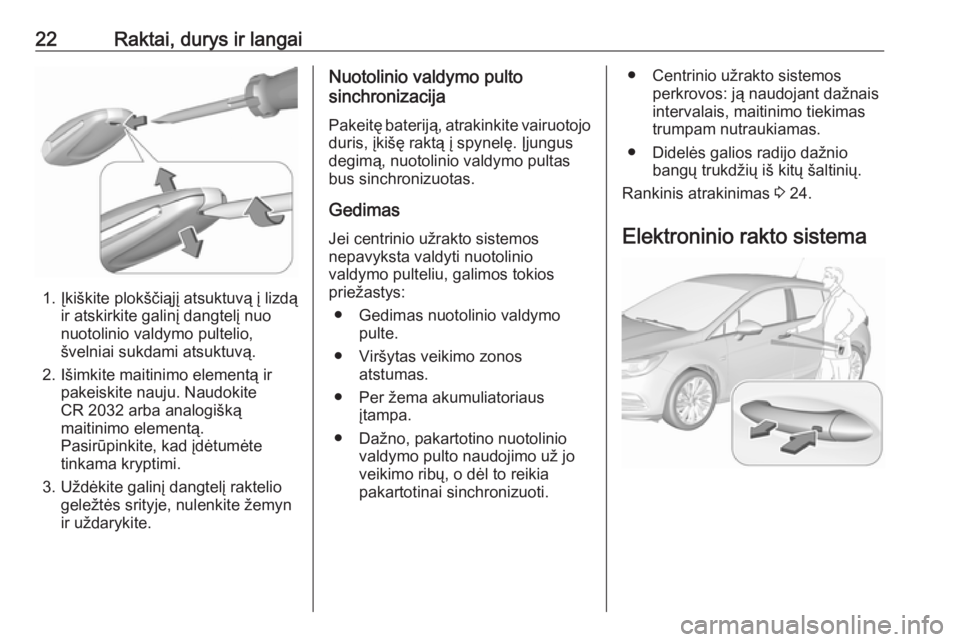 OPEL ASTRA K 2017  Savininko vadovas (in Lithuanian) 22Raktai, durys ir langai
1. Įkiškite plokščiąjį atsuktuvą į lizdąir atskirkite galinį dangtelį nuo
nuotolinio valdymo pultelio,
švelniai sukdami atsuktuvą.
2. Išimkite maitinimo element