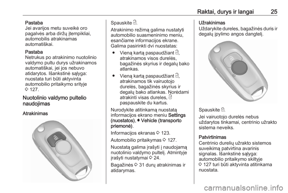 OPEL ASTRA K 2017  Savininko vadovas (in Lithuanian) Raktai, durys ir langai25Pastaba
Jei avarijos metu suveikė oro
pagalvės arba diržų įtempikliai,
automobilis atrakinamas
automatiškai.
Pastaba
Netrukus po atrakinimo nuotolinio
valdymo pultu dury