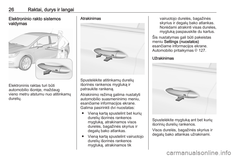 OPEL ASTRA K 2017  Savininko vadovas (in Lithuanian) 26Raktai, durys ir langaiElektroninio rakto sistemos
valdymas
Elektroninis raktas turi būti
automobilio išorėje, maždaug
vieno metru atstumu nuo atitinkamų
durelių.
Atrakinimas
Spustelėkite ati