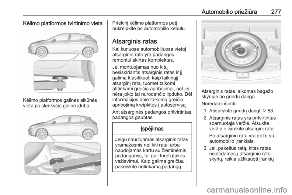 OPEL ASTRA K 2017 Savininko vadovas (in Lithuanian) Automobilio priežiūra277Kėlimo platformos tvirtinimo vieta
Kėlimo platformos galinės alkūnės
vieta po slenksčio galine įduba.
Priekinį kėlimo platformos petį
nukreipkite po automobilio kė OPEL ASTRA K 2017 Savininko vadovas (in Lithuanian) Automobilio priežiūra277Kėlimo platformos tvirtinimo vieta
Kėlimo platformos galinės alkūnės
vieta po slenksčio galine įduba.
Priekinį kėlimo platformos petį
nukreipkite po automobilio kė