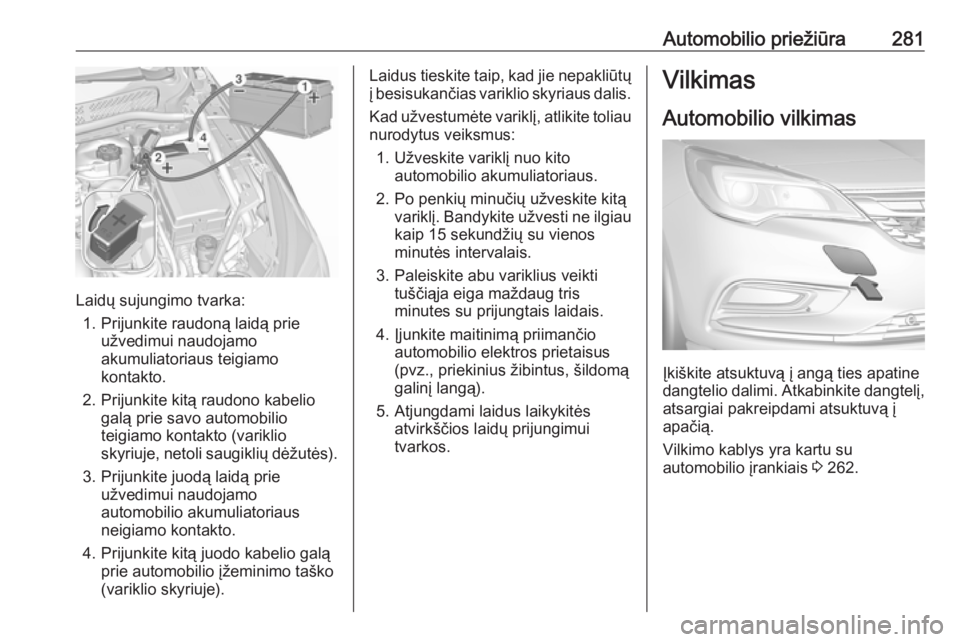 OPEL ASTRA K 2017 Savininko vadovas (in Lithuanian) Automobilio priežiūra281
Laidų sujungimo tvarka:1. Prijunkite raudoną laidą prie užvedimui naudojamo
akumuliatoriaus teigiamo
kontakto.
2. Prijunkite kitą raudono kabelio galą prie savo automo OPEL ASTRA K 2017 Savininko vadovas (in Lithuanian) Automobilio priežiūra281
Laidų sujungimo tvarka:1. Prijunkite raudoną laidą prie užvedimui naudojamo
akumuliatoriaus teigiamo
kontakto.
2. Prijunkite kitą raudono kabelio galą prie savo automo