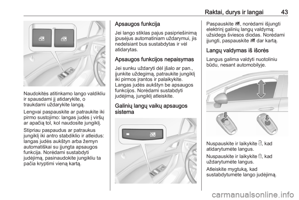 OPEL ASTRA K 2017  Savininko vadovas (in Lithuanian) Raktai, durys ir langai43
Naudokitės atitinkamo lango valdikliu
ir spausdami jį atidarykite, o
traukdami uždarykite langą.
Lengvai paspauskite ar patraukite iki
pirmo sustojimo: langas judės į v