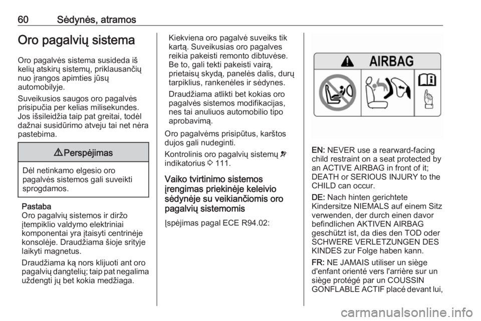 OPEL ASTRA K 2017  Savininko vadovas (in Lithuanian) 60Sėdynės, atramosOro pagalvių sistema
Oro pagalvės sistema susideda iš
kelių atskirų sistemų, priklausančių
nuo įrangos apimties jūsų
automobilyje.
Suveikusios saugos oro pagalvės
prisi