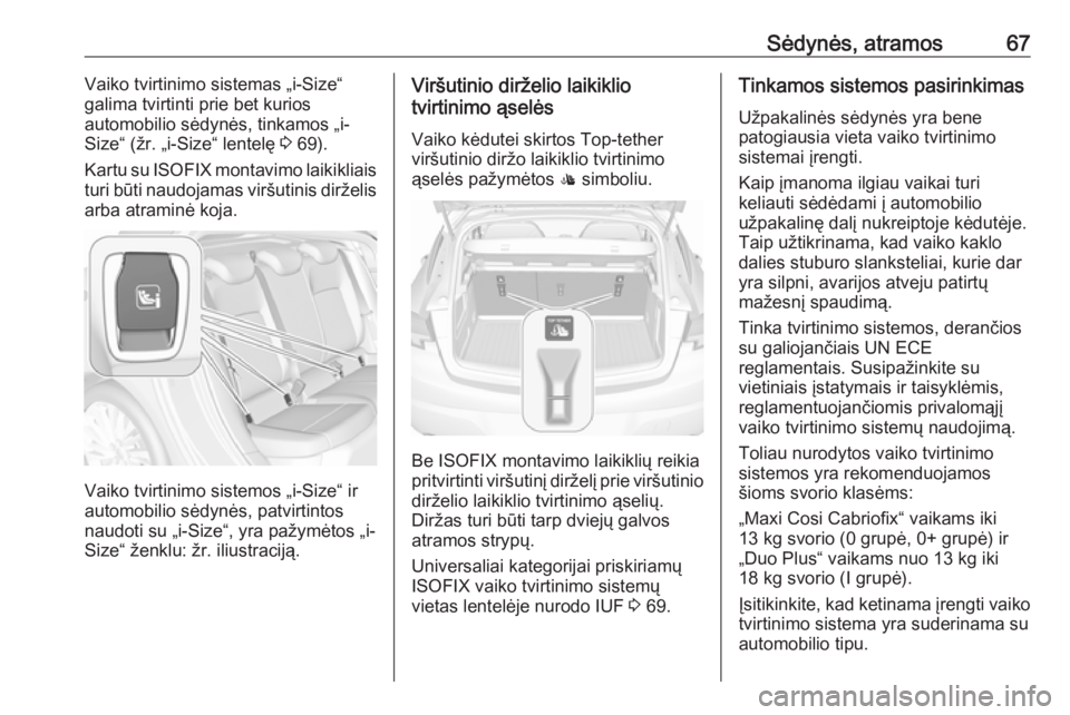 OPEL ASTRA K 2017 Savininko vadovas (in Lithuanian) Sėdynės, atramos67Vaiko tvirtinimo sistemas „i-Size“
galima tvirtinti prie bet kurios
automobilio sėdynės, tinkamos „i-
Size“ (žr. „i-Size“ lentelę 3 69).
Kartu su ISOFIX montavimo OPEL ASTRA K 2017 Savininko vadovas (in Lithuanian) Sėdynės, atramos67Vaiko tvirtinimo sistemas „i-Size“
galima tvirtinti prie bet kurios
automobilio sėdynės, tinkamos „i-
Size“ (žr. „i-Size“ lentelę 3 69).
Kartu su ISOFIX montavimo