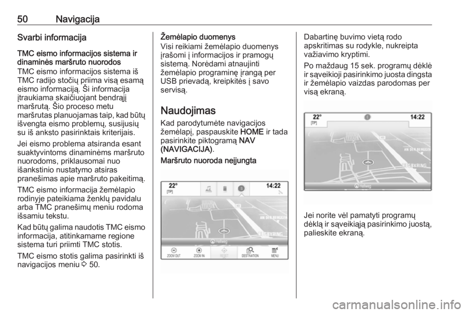 OPEL ASTRA K 2017.5  Informacijos ir pramogų sistemos vadovas (in Lithuanian) 50NavigacijaSvarbi informacija
TMC eismo informacijos sistema ir
dinaminės maršruto nuorodos
TMC eismo informacijos sistema iš
TMC radijo stočių priima visą esamą
eismo informaciją. Ši inform