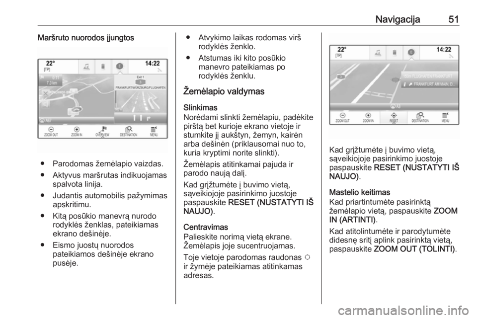 OPEL ASTRA K 2017.5  Informacijos ir pramogų sistemos vadovas (in Lithuanian) Navigacija51Maršruto nuorodos įjungtos
● Parodomas žemėlapio vaizdas.
● Aktyvus maršrutas indikuojamas spalvota linija.
● Judantis automobilis pažymimas apskritimu.
● Kitą posūkio mane