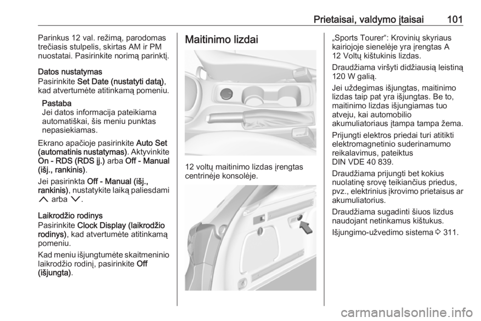 OPEL ASTRA K 2017.5  Savininko vadovas (in Lithuanian) Prietaisai, valdymo įtaisai101Parinkus 12 val. režimą, parodomas
trečiasis stulpelis, skirtas AM ir PM
nuostatai. Pasirinkite norimą parinktį.
Datos nustatymas
Pasirinkite  Set Date (nustatyti d