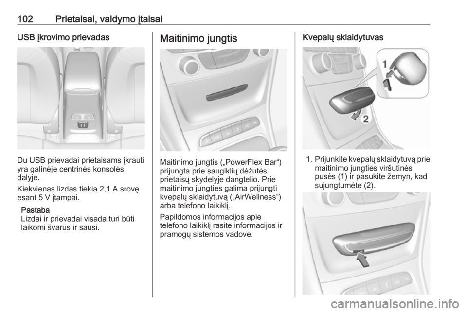 OPEL ASTRA K 2017.5  Savininko vadovas (in Lithuanian) 102Prietaisai, valdymo įtaisaiUSB įkrovimo prievadas
Du USB prievadai prietaisams įkrauti
yra galinėje centrinės konsolės
dalyje.
Kiekvienas lizdas tiekia 2,1 A srovę
esant 5 V įtampai.
Pastab
