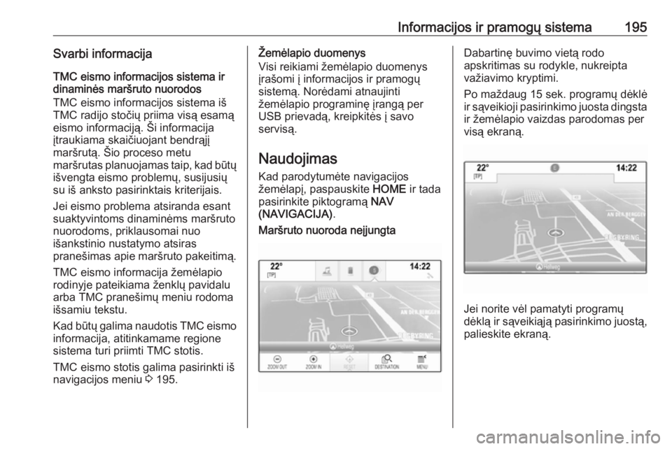 OPEL ASTRA K 2017.5  Savininko vadovas (in Lithuanian) Informacijos ir pramogų sistema195Svarbi informacija
TMC eismo informacijos sistema ir
dinaminės maršruto nuorodos
TMC eismo informacijos sistema iš
TMC radijo stočių priima visą esamą
eismo i