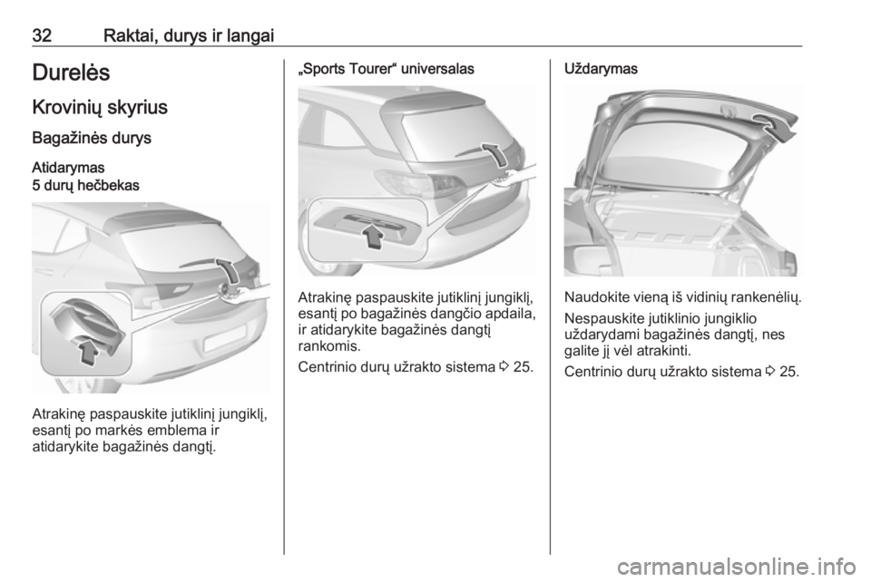 OPEL ASTRA K 2017.5  Savininko vadovas (in Lithuanian) 32Raktai, durys ir langaiDurelėsKrovinių skyriusBagažinės durys
Atidarymas5 durų hečbekas
Atrakinę paspauskite jutiklinį jungiklį,
esantį po markės emblema ir
atidarykite bagažinės dangt�