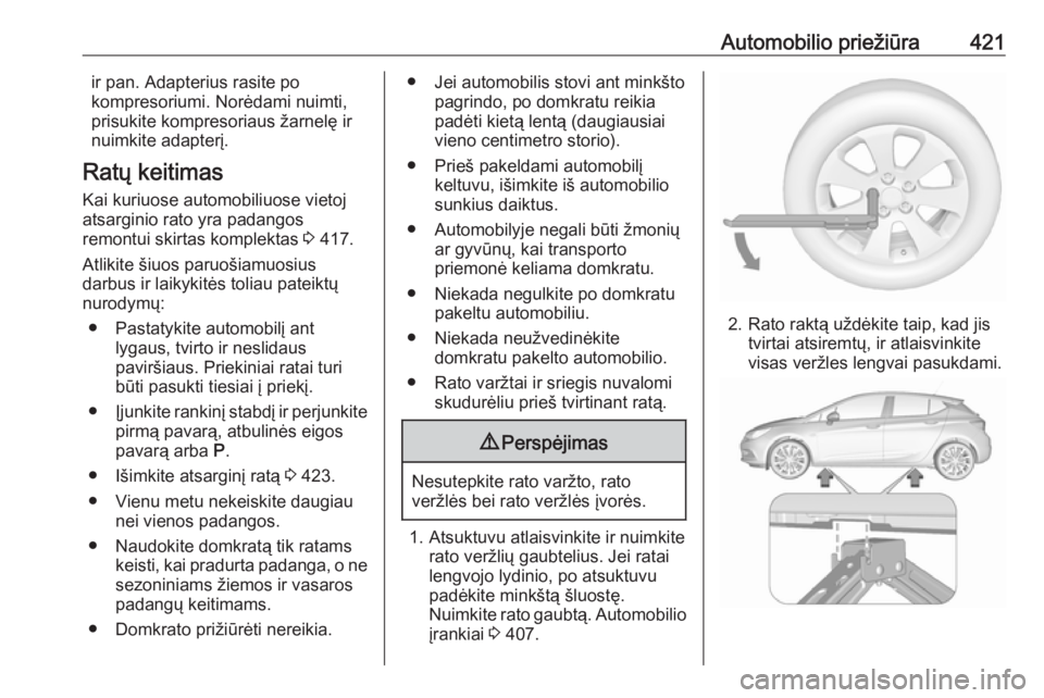OPEL ASTRA K 2017.5 Savininko vadovas (in Lithuanian) Automobilio priežiūra421ir pan. Adapterius rasite po
kompresoriumi. Norėdami nuimti,
prisukite kompresoriaus žarnelę ir
nuimkite adapterį.
Ratų keitimas
Kai kuriuose automobiliuose vietoj
atsar OPEL ASTRA K 2017.5 Savininko vadovas (in Lithuanian) Automobilio priežiūra421ir pan. Adapterius rasite po
kompresoriumi. Norėdami nuimti,
prisukite kompresoriaus žarnelę ir
nuimkite adapterį.
Ratų keitimas
Kai kuriuose automobiliuose vietoj
atsar
