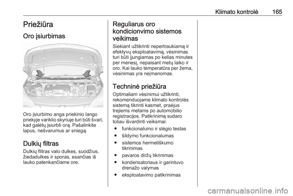 OPEL ASTRA K 2018 Savininko vadovas (in Lithuanian) Klimato kontrolė165Priežiūra
Oro įsiurbimas
Oro įsiurbimo anga priekinio lango
priekyje variklio skyriuje turi būti švari,
kad galėtų įsiurbti orą. Pašalinkite
lapus, nešvarumus ar snieg OPEL ASTRA K 2018 Savininko vadovas (in Lithuanian) Klimato kontrolė165Priežiūra
Oro įsiurbimas
Oro įsiurbimo anga priekinio lango
priekyje variklio skyriuje turi būti švari,
kad galėtų įsiurbti orą. Pašalinkite
lapus, nešvarumus ar snieg