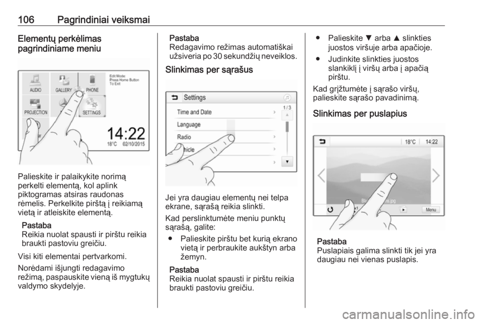 OPEL ASTRA K 2018.5  Informacijos ir pramogų sistemos vadovas (in Lithuanian) 106Pagrindiniai veiksmaiElementų perkėlimas
pagrindiniame meniu
Palieskite ir palaikykite norimą
perkelti elementą, kol aplink
piktogramas atsiras raudonas
rėmelis. Perkelkite pirštą į reikiam