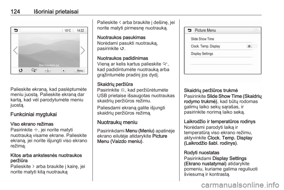 OPEL ASTRA K 2018.5  Informacijos ir pramogų sistemos vadovas (in Lithuanian) 124Išoriniai prietaisai
Palieskite ekraną, kad paslėptumėte
meniu juostą. Palieskite ekraną dar
kartą, kad vėl parodytumėte meniu
juostą.
Funkciniai mygtukai
Viso ekrano režimas
Pasirinkite