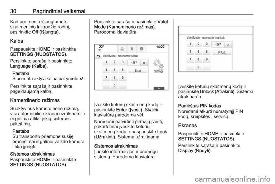 OPEL ASTRA K 2018.5  Informacijos ir pramogų sistemos vadovas (in Lithuanian) 30Pagrindiniai veiksmaiKad per meniu išjungtumėte
skaitmeninio laikrodžio rodinį,
pasirinkite  Off (Išjungta) .
Kalba Paspauskite  HOME ir pasirinkite
SETTINGS (NUOSTATOS) .
Perslinkite sąrašą
