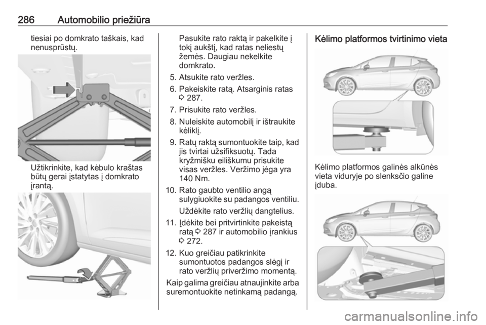 OPEL ASTRA K 2018.5  Savininko vadovas (in Lithuanian) 286Automobilio priežiūratiesiai po domkrato taškais, kad
nenusprūstų.
Užtikrinkite, kad kėbulo kraštas
būtų gerai įstatytas į domkrato
įrantą.
Pasukite rato raktą ir pakelkite į
tokį 