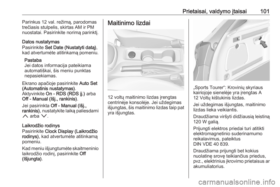 OPEL ASTRA K 2018.75  Savininko vadovas (in Lithuanian) Prietaisai, valdymo įtaisai101Parinkus 12 val. režimą, parodomas
trečiasis stulpelis, skirtas AM ir PM
nuostatai. Pasirinkite norimą parinktį.
Datos nustatymas
Pasirinkite  Set Date (Nustatyti d