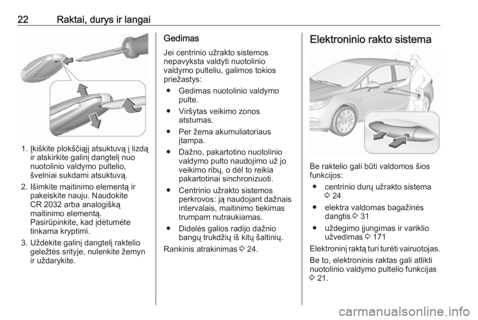 OPEL ASTRA K 2018.75 Savininko vadovas (in Lithuanian) 22Raktai, durys ir langai
1. Įkiškite plokščiąjį atsuktuvą į lizdąir atskirkite galinį dangtelį nuo
nuotolinio valdymo pultelio,
švelniai sukdami atsuktuvą.
2. Išimkite maitinimo element OPEL ASTRA K 2018.75 Savininko vadovas (in Lithuanian) 22Raktai, durys ir langai
1. Įkiškite plokščiąjį atsuktuvą į lizdąir atskirkite galinį dangtelį nuo
nuotolinio valdymo pultelio,
švelniai sukdami atsuktuvą.
2. Išimkite maitinimo element