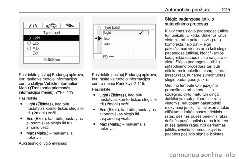OPEL ASTRA K 2019 Savininko vadovas (in Lithuanian) Automobilio priežiūra275
Pasirinkite puslapį Padangų apkrova,
kurį rasite vairuotojo informacijos centro skiltyje Vehicle Information
Menu (Transporto priemonės informacijos meniu) ? 3 119.
OPEL ASTRA K 2019 Savininko vadovas (in Lithuanian) Automobilio priežiūra275
Pasirinkite puslapį Padangų apkrova,
kurį rasite vairuotojo informacijos centro skiltyje Vehicle Information
Menu (Transporto priemonės informacijos meniu) ? 3 119.