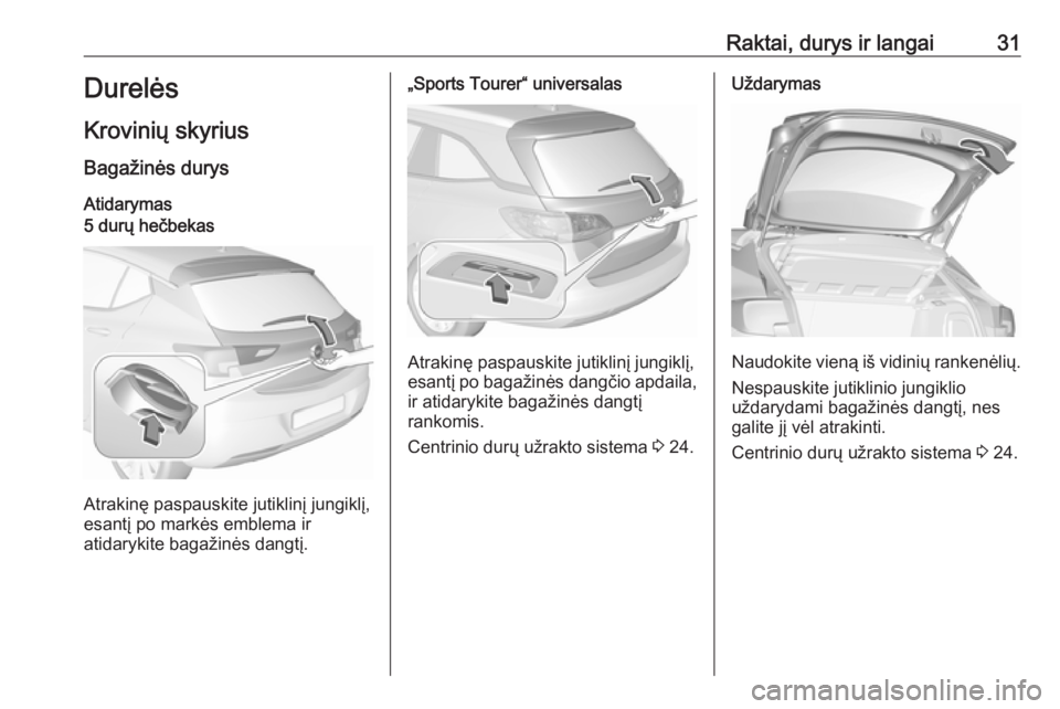 OPEL ASTRA K 2019 Savininko vadovas (in Lithuanian) Raktai, durys ir langai31Durelės
Krovinių skyrius Bagažinės durys Atidarymas5 durų hečbekas
Atrakinę paspauskite jutiklinį jungiklį,
esantį po markės emblema ir
atidarykite bagažinės dang OPEL ASTRA K 2019 Savininko vadovas (in Lithuanian) Raktai, durys ir langai31Durelės
Krovinių skyrius Bagažinės durys Atidarymas5 durų hečbekas
Atrakinę paspauskite jutiklinį jungiklį,
esantį po markės emblema ir
atidarykite bagažinės dang