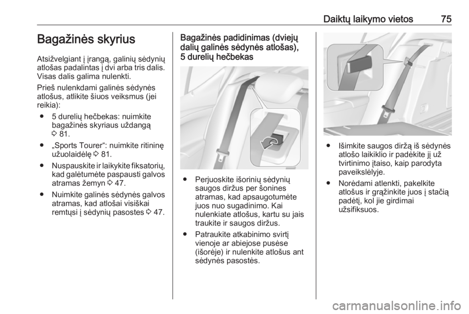 OPEL ASTRA K 2019  Savininko vadovas (in Lithuanian) Daiktų laikymo vietos75Bagažinės skyrius
Atsižvelgiant į įrangą, galinių sėdynių
atlošas padalintas į dvi arba tris dalis.
Visas dalis galima nulenkti.
Prieš nulenkdami galinės sėdynės OPEL ASTRA K 2019  Savininko vadovas (in Lithuanian) Daiktų laikymo vietos75Bagažinės skyrius
Atsižvelgiant į įrangą, galinių sėdynių
atlošas padalintas į dvi arba tris dalis.
Visas dalis galima nulenkti.
Prieš nulenkdami galinės sėdynės